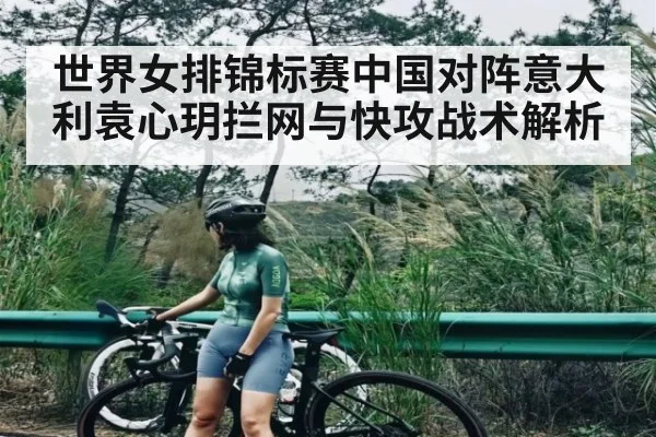 世界女排锦标赛中国对阵意大利袁心玥拦网与快攻战术解析 - NG28